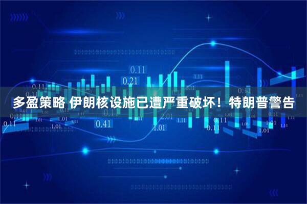 多盈策略 伊朗核设施已遭严重破坏！特朗普警告