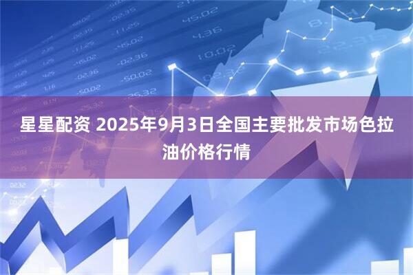 星星配资 2025年9月3日全国主要批发市场色拉油价格行情
