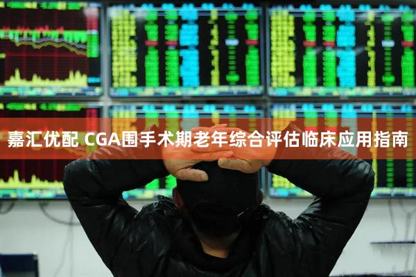 嘉汇优配 CGA围手术期老年综合评估临床应用指南
