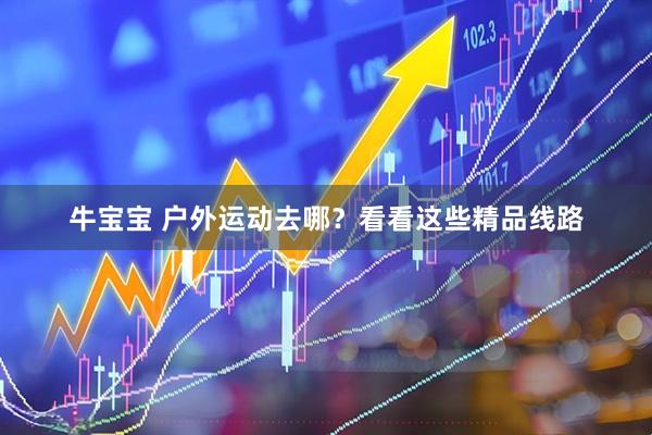 牛宝宝 户外运动去哪？看看这些精品线路