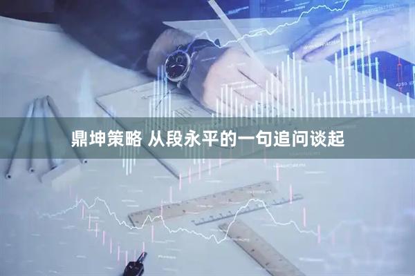 鼎坤策略 从段永平的一句追问谈起